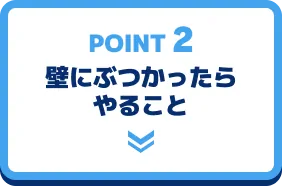 POINT 2 壁にぶつかったらやること