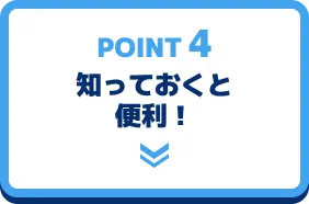 POINT 4 知っておくと便利!