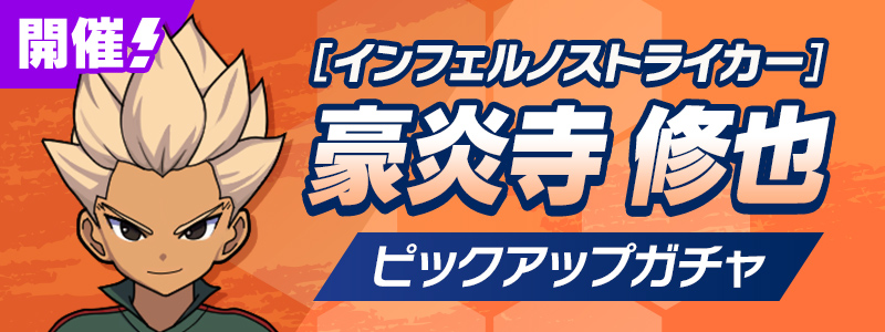 ［インフェルノストライカー］豪炎寺 修也 ピックアップガチャ 開催！
