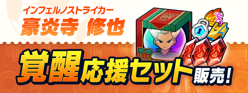 ［インフェルノストライカー］豪炎寺 修也 覚醒応援セット販売中！