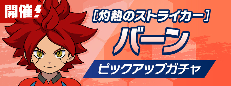 ［灼熱のストライカー］バーン ピックアップガチャ 開催！