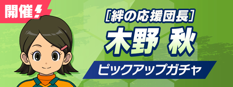 ［絆の応援団長］木野 秋 ピックアップガチャ 開催！