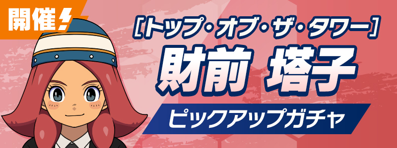［トップ・オブ・ザ・タワー］財前 塔子 ピックアップガチャ 開催！