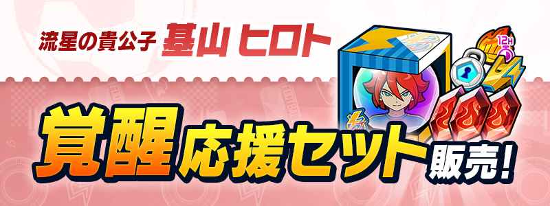 ［流星の貴公子］基山 ヒロト 覚醒応援セット販売中！