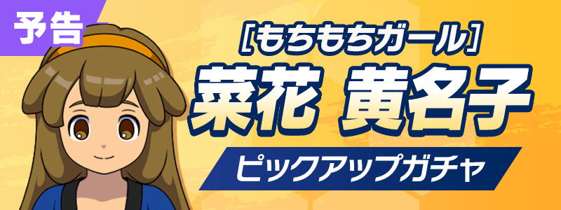 【予告】［もちもちガール］菜花 黄名子 ピックアップガチャ開催！