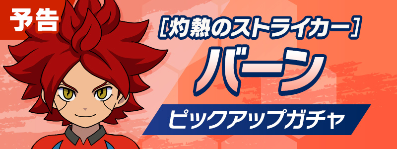 【予告】［灼熱のストライカー］バーン ピックアップガチャ開催！