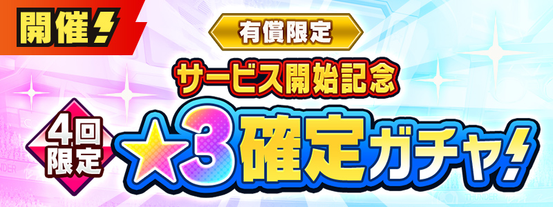 サービス開始記念 有償限定★３確定ガチャ 開催！