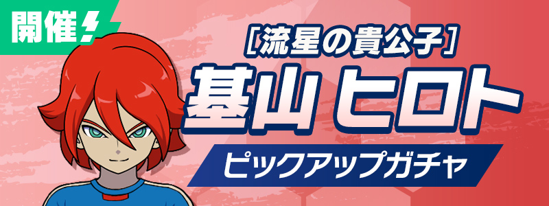 ［流星の貴公子］基山 ヒロト ピックアップガチャ 開催！