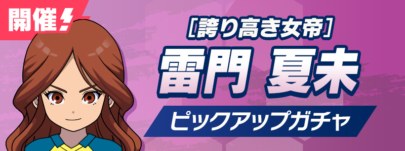 ［誇り高き女帝］雷門 夏未 ピックアップガチャ 開催！